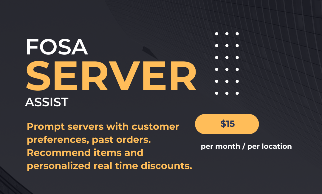 FOSA Server Assist for Restaurants: $15/Month – Guides Servers with Customer Preferences, Suggests Items, and Provides Personalized Real-Time Discounts.